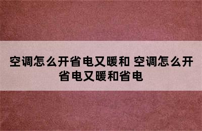 空调怎么开省电又暖和 空调怎么开省电又暖和省电